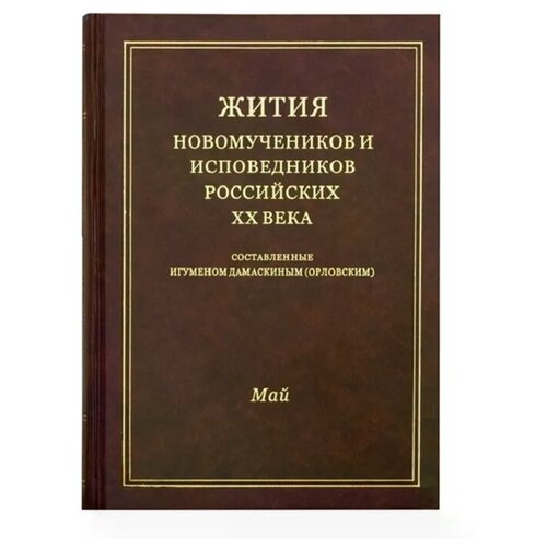 Жития новомучеников и исповедников Российских ХХ века. Составленные игуменом Дамаскиным (Орловским). Май