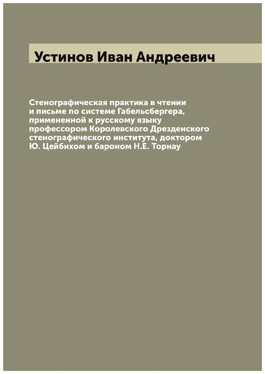 Стенографическая практика в чтении и письме по системе Габельсбергера, примененной к русскому языку профессором Королевского Дрезденского стенографич…