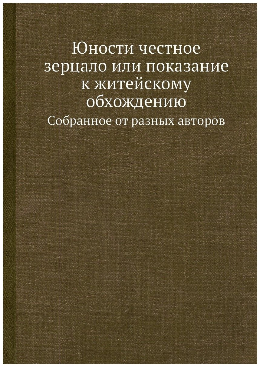 Юности честное зерцало или показание к житейскому обхождению. Cобранное от разных авторов