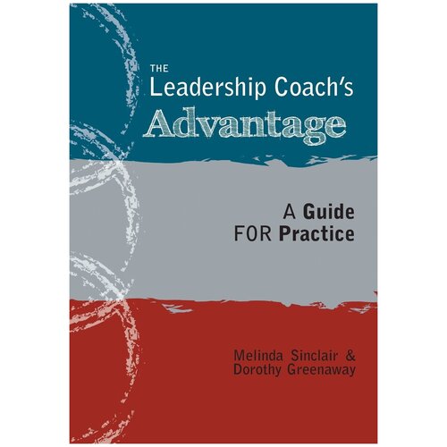 The Leadership Coach's Advantage. A Guide for Practice