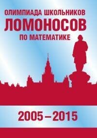 Бегунц А. В. Олимпиада школьников «Ломоносов» по математике (2005-2015). Олимпиадные задания