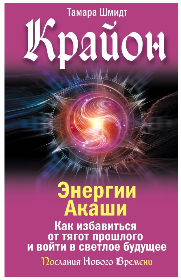 Шмидт Тамара "Крайон. Энергии Акаши. Как избавиться от тягот прошлого и войти в светлое будущее"