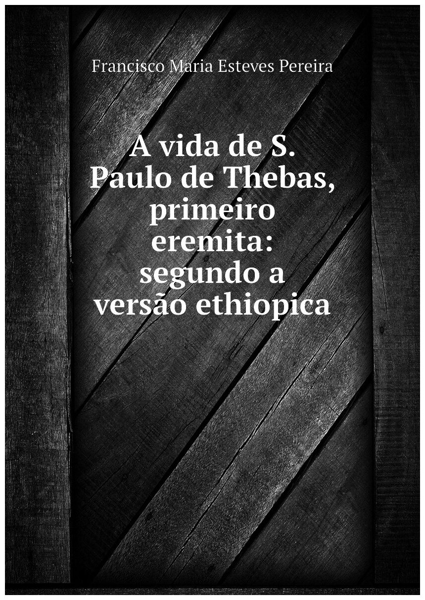 A vida de S. Paulo de Thebas primeiro eremita: segundo a versão ethiopica