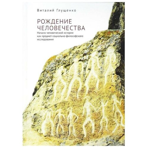 Глущенко В. "Рождение человечества: начало человеческой истории как предмет социально-философского исследования"