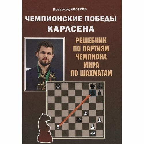 Учебное пособие Русский шахматный дом Чемпионские победы Карлсена. Решебник по партиям чемпиона мира по шахматам. От 6 лет. 2021 год, В. Костров