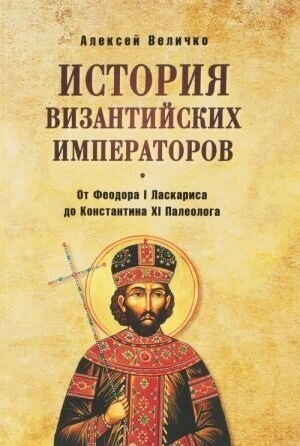 История Византийских императоров. От Федора I Ласкариса до Константина ХI Палеолога (12+) (Величко