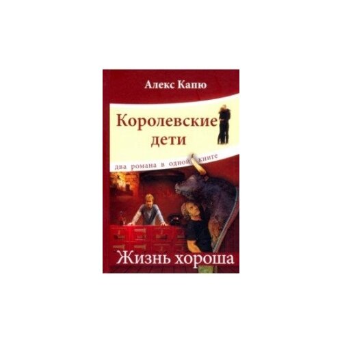 Капю А. "Королевские дети. Жизнь хороша. Два романа в одной книге"