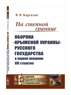 На степной границе: Оборона «крымской украины» Русского государства в первой половине XVI столетия - фото №1