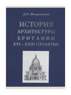 Швидковский Д. "История архитектуры Британии XVI-XVIII столетий"