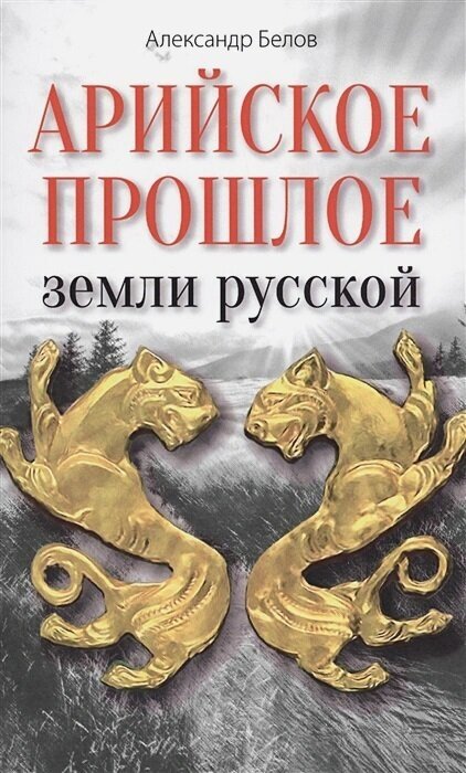 Арийское прошлое земли русской. Мифы и предания древнейших времен Белов А.