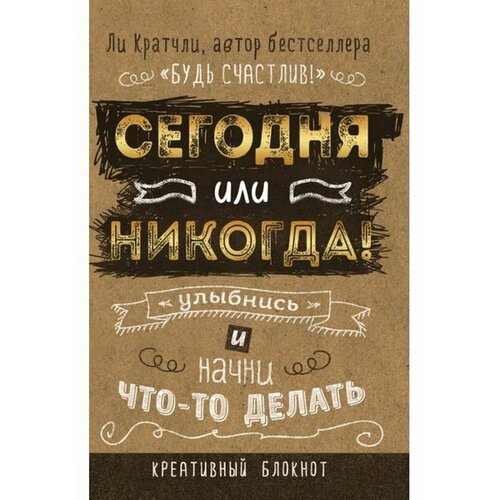 Сегодня или никогда! Блокнот, который раскроет ваш потенциал на все 100%. Кратчли Л.