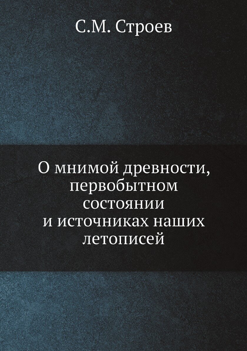 О мнимой древности, первобытном состоянии и источниках наших летописей