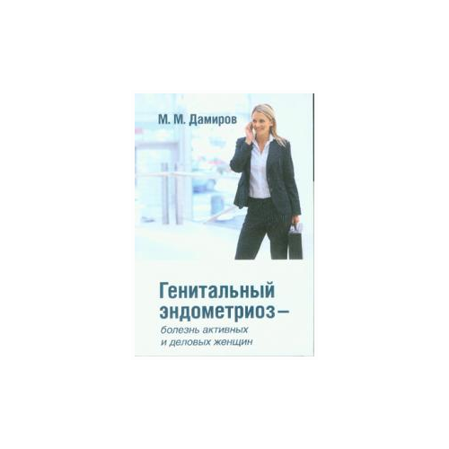 Дамиров М.М. "Генитальный эндометриоз - болезнь активных и деловых женщин"