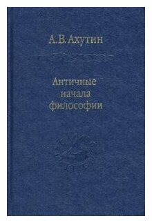 Античные начала философии (Ахутин Анатолий Валерианович) - фото №1