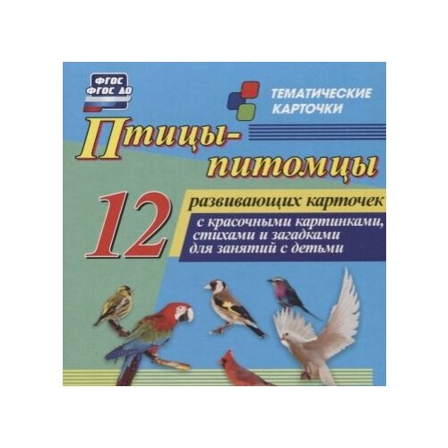 Птицы-питомцы. 12 развивающих карточек с красочными картинками, стихами и загадками для занятий с детьми