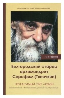 Неугасимый свет любви. Белгородский старец архимандрит Серафим (Тяпочкин) - фото №1