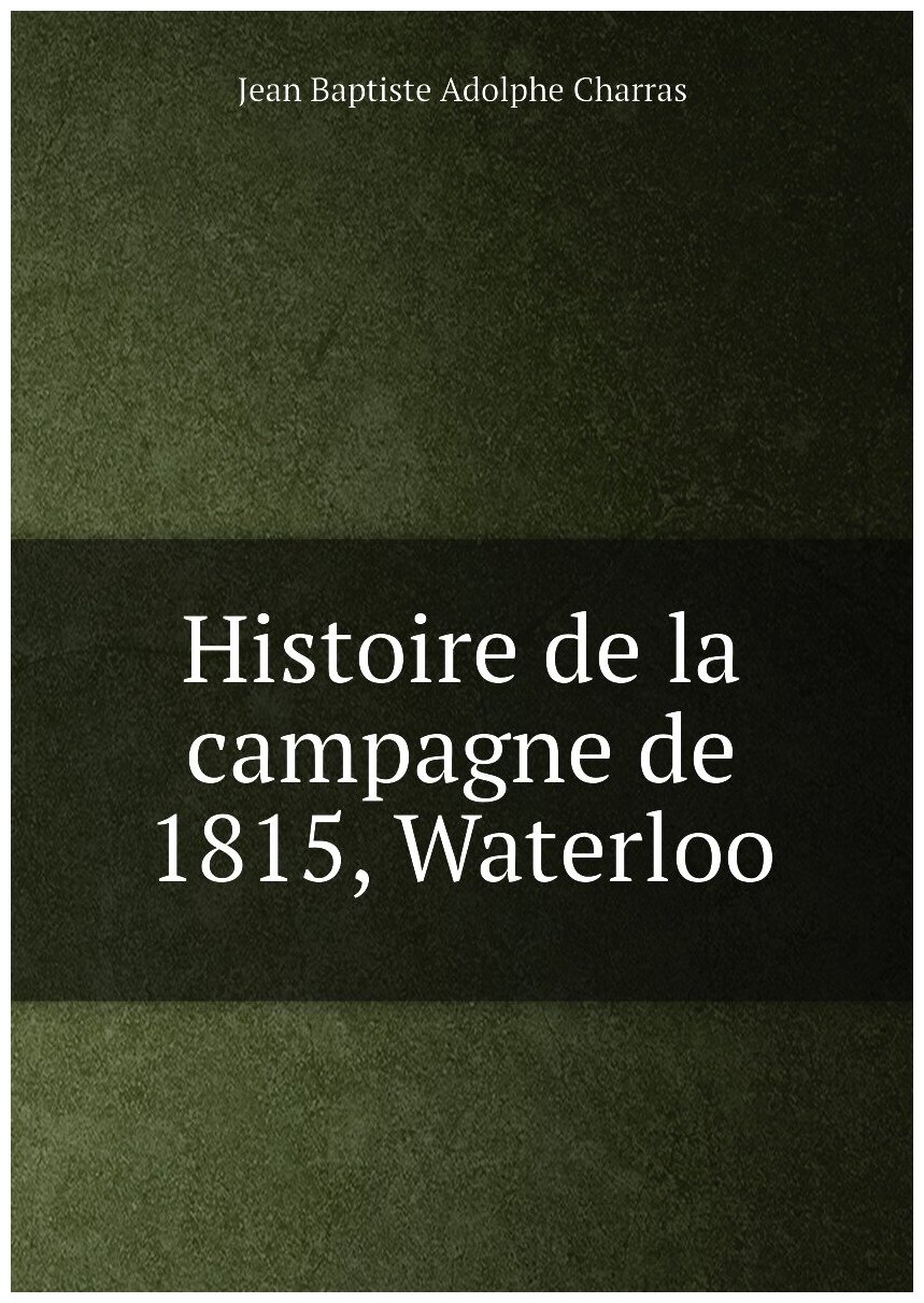 Histoire de la campagne de 1815 Waterloo