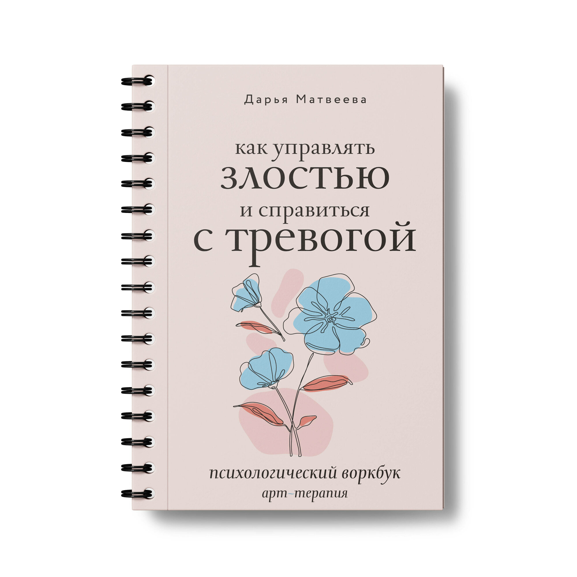 Как управлять злостью и справиться с тревогой. Психологический воркбук. Арт-терапия Матвеева Д. Н.