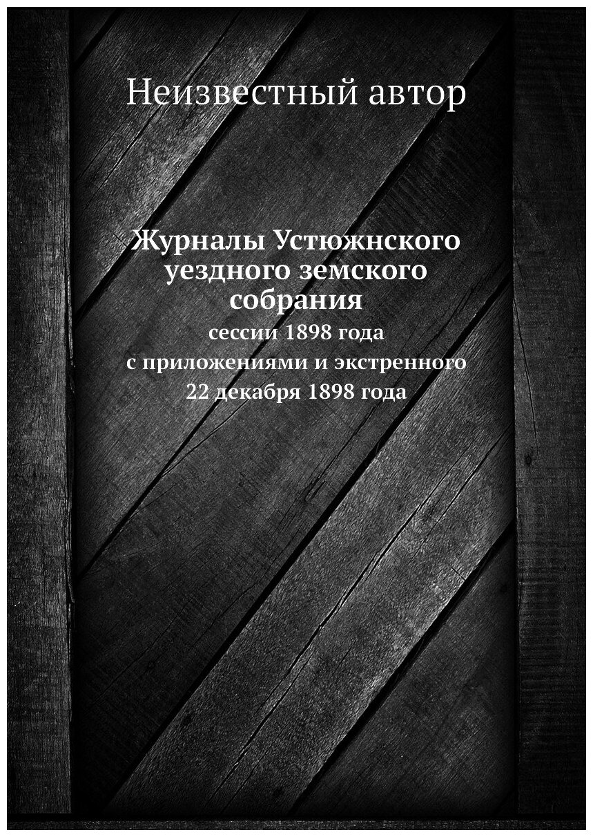 Книга Журналы Устюжнского уездного земского собрания. сессии 1898 года с приложениями и... - фото №1
