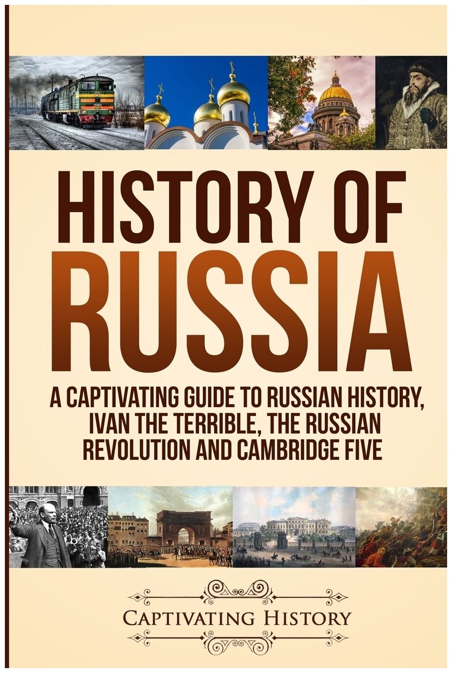 History of Russia. A Captivating Guide to Russian History, Ivan the Terrible, The Russian Revolution and Cambridge Five