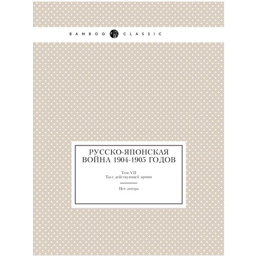 Русско-Японская война 1904-1905 годов. Том VII: Тыл действующей армии