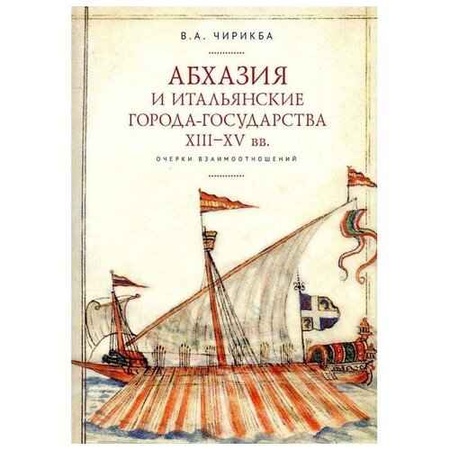 Чирикба В. "Абхазия и итальянские города-государства ХIII-ХV вв. Очерки взаимоотношений"
