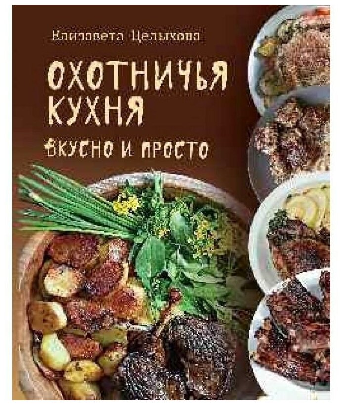 Охотничья кухня. Вкусно и просто. Целыхова Е. К.