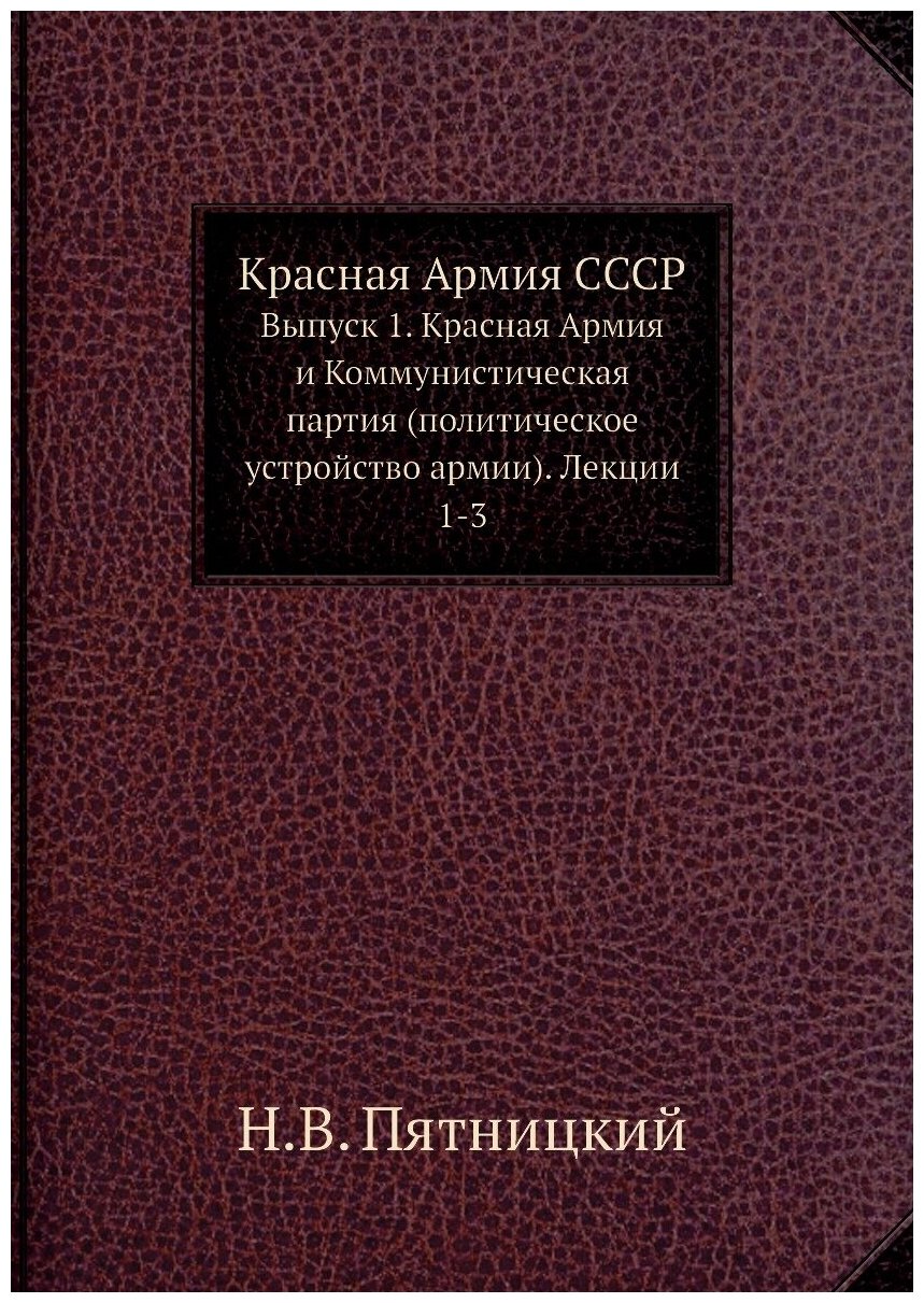 Красная Армия СССР. Выпуск 1. Красная Армия и Коммунистическая партия (политическое устройство армии). Лекции 1-3