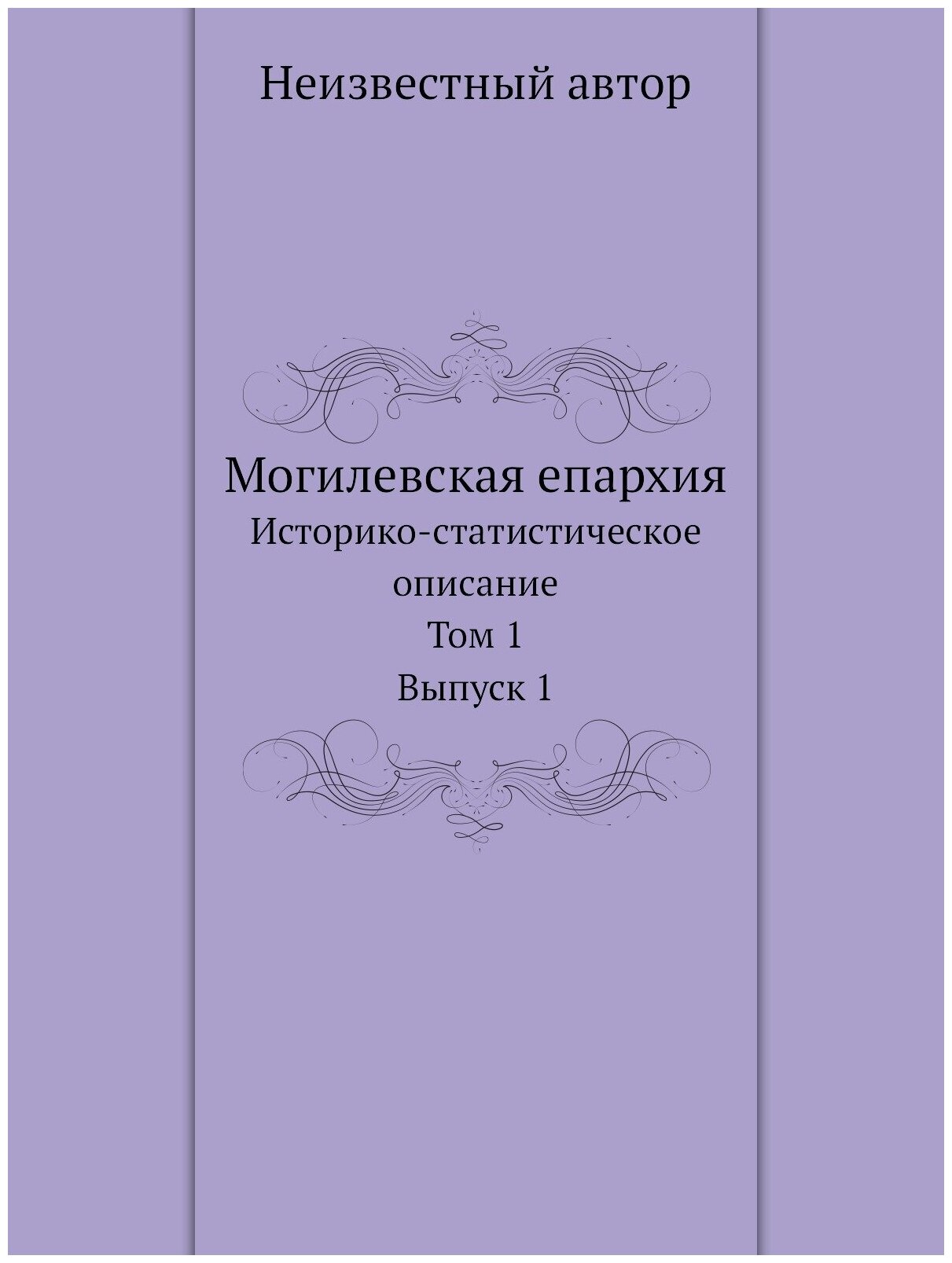 Могилевская епархия. Историко-статистическое описание. Том 1. Выпуск 1