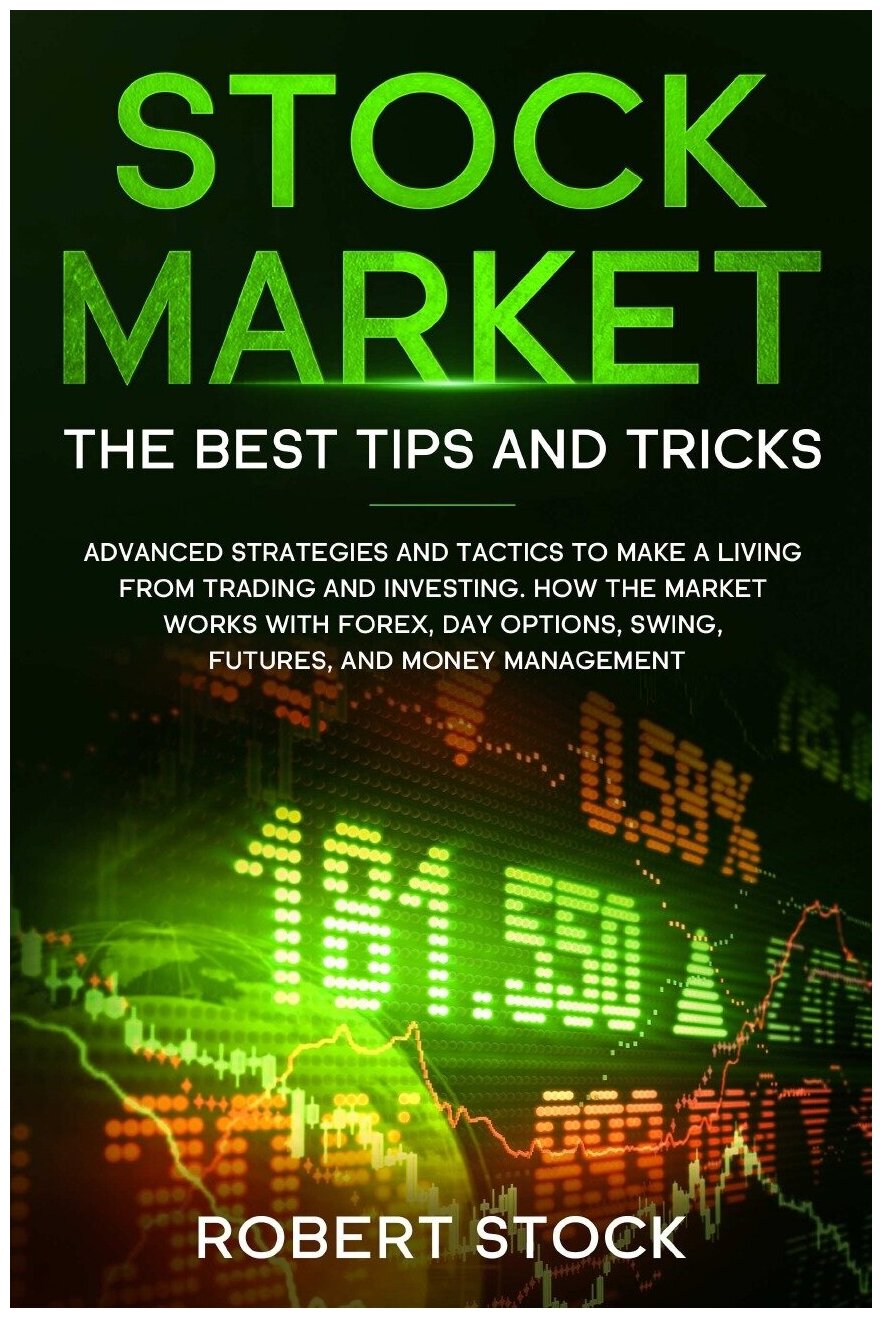 Stock Market. Advanced Strategies And Tactics To Make A Living From Trading And Investing. How The Market Works With Forex, Day Options, Swing, Futur…