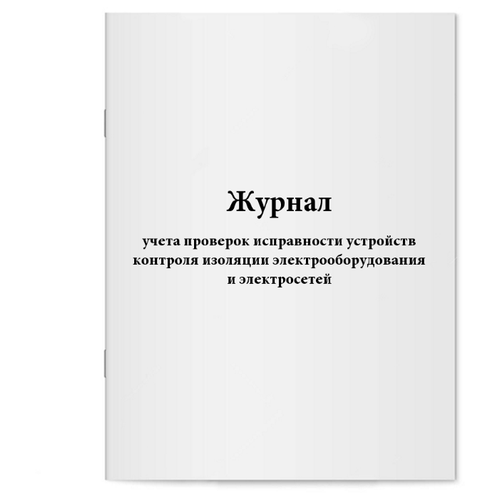 Журнал учета проверок исправности устройств контроля изоляции электрооборудования и электросетей. 60 страниц