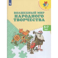 Волшебный мир народного творчества. Пособие для детей 5-7 лет / Шпикалова Т. Я.