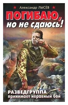 Лысев А.В. "Погибаю, но не сдаюсь! Разведгруппа принимает неравный бой"