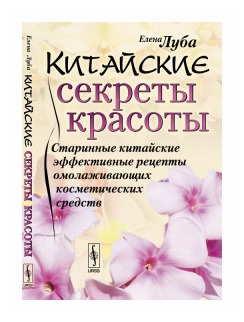 Китайские секреты красоты. Старинные китайские эффективные рецепты омоложивающих косметических средств - фото №1