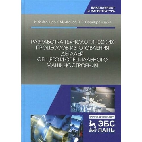 Иванов, звонцов, серебреницкий: разработка технологических процессов изготовления деталей общего и специального машиностроения