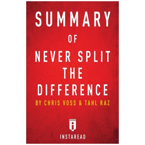 Summary of Never Split the Difference. by Chris Voss and Tahl Raz | Includes Analysis