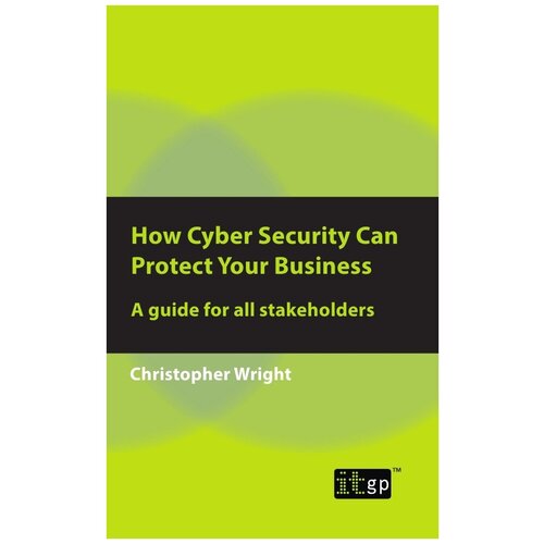 How Cyber Security Can Protect Your Business. A guide for all stakeholders