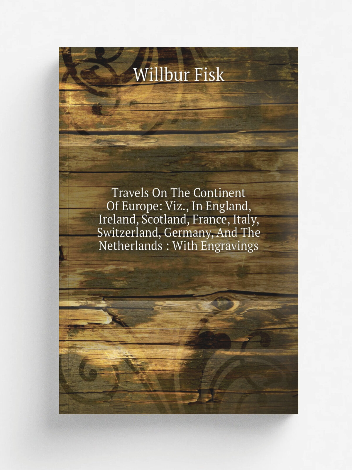 "Travels On The Continent Of Europe: Viz, In England, Ireland, Scotland, France, Italy, Switzerland, Germany, And The Netherlands : With Engravings"…
