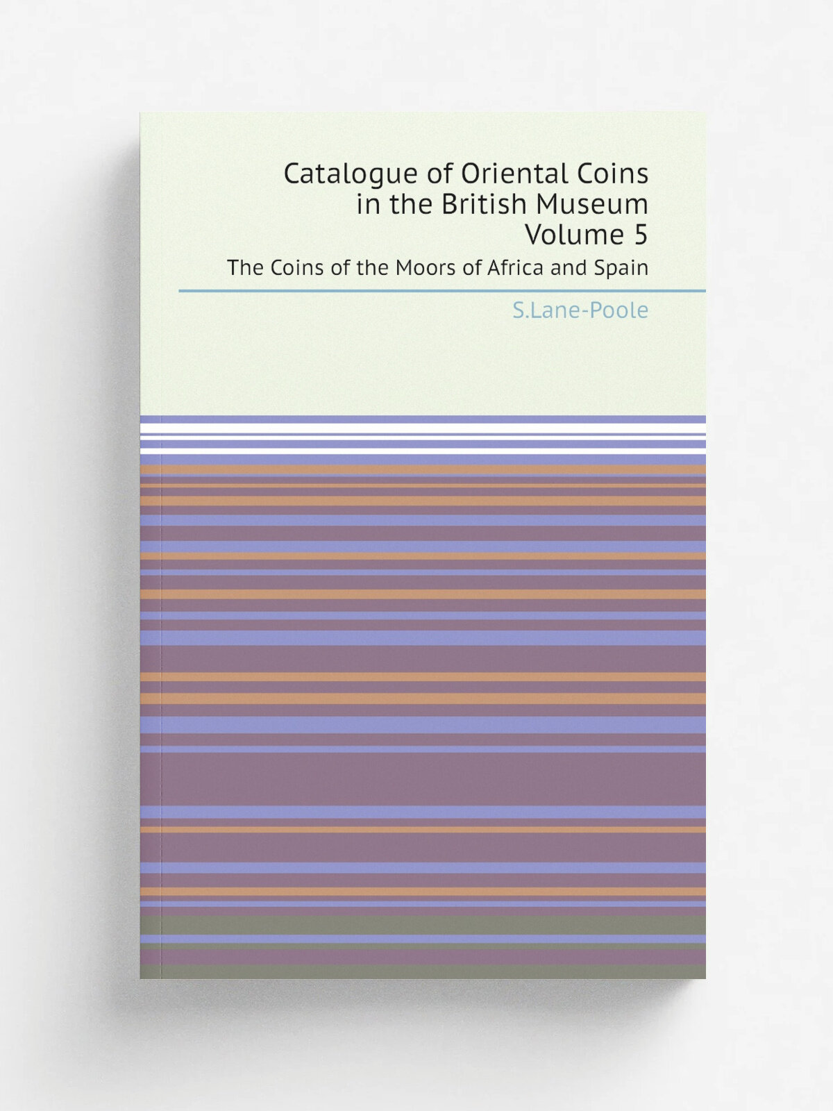 Catalogue of Oriental Coins in the British Museum, Volume 5. The Coins of the Moors of Africa and Spain