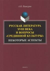Книга "Русская литература XVIII века и вопросы «срединной культуры» : некоторые аспекты : монография"