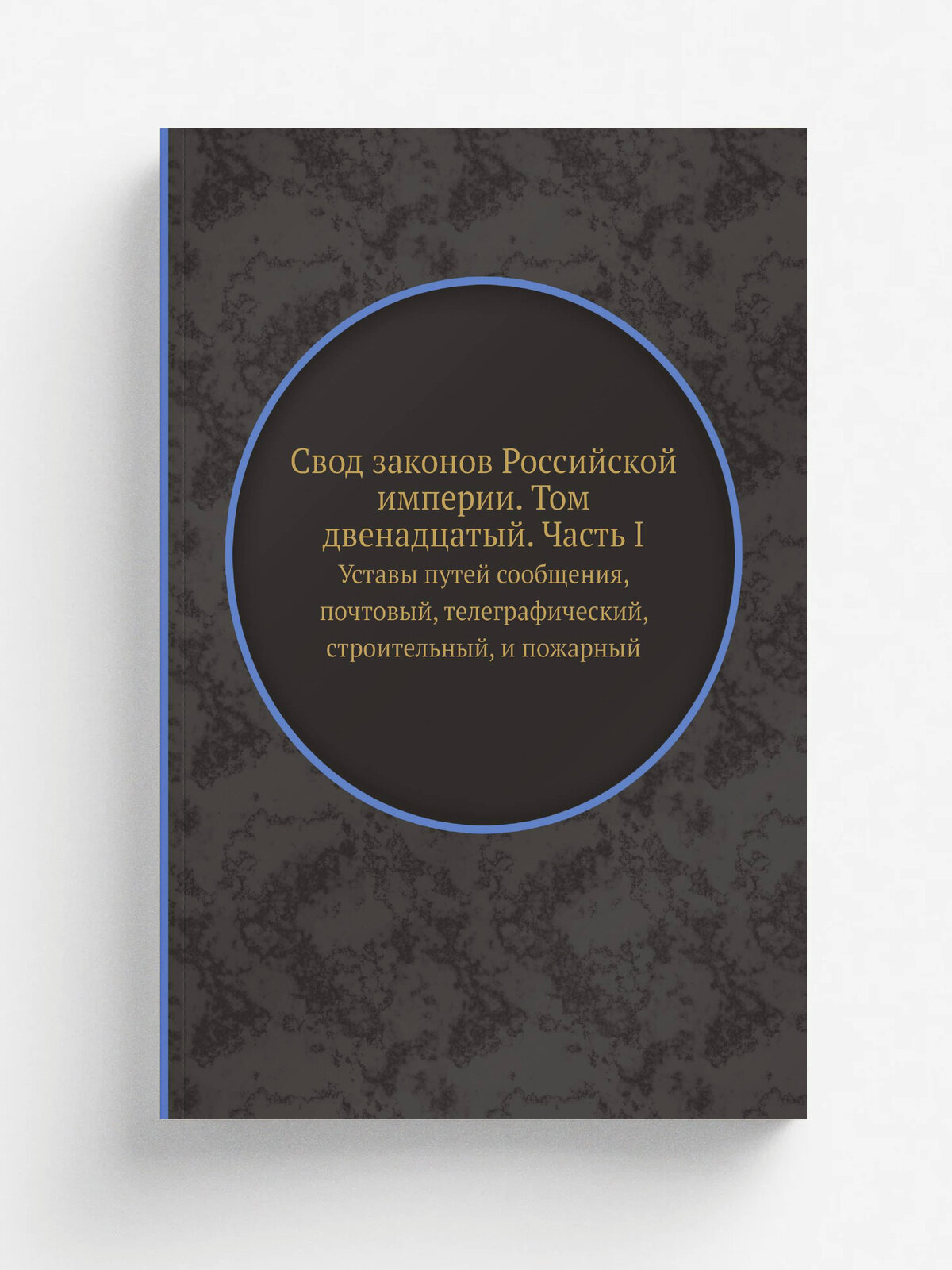 Свод законов Российской империи. Том двенадцатый. Часть I. Уставы путей сообщения, почтовый, телеграфический, строительный, и пожарный