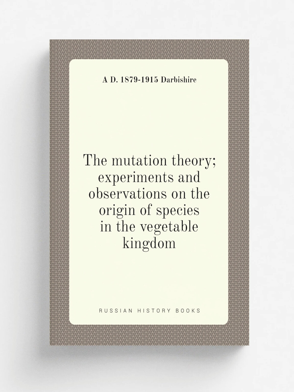 The mutation theory; experiments and observations on the origin of species in the vegetable kingdom | A D. 1879-1915 Darbishire | Репринт