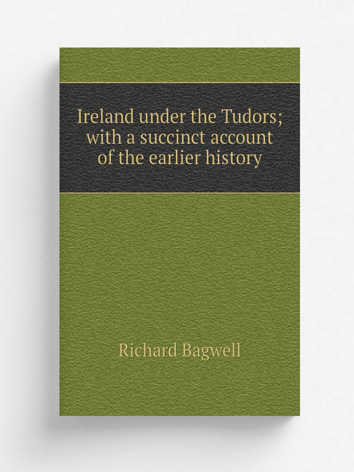 Ireland under the Tudors; with a succinct account of the earlier history | Richard Bagwell | Репринт