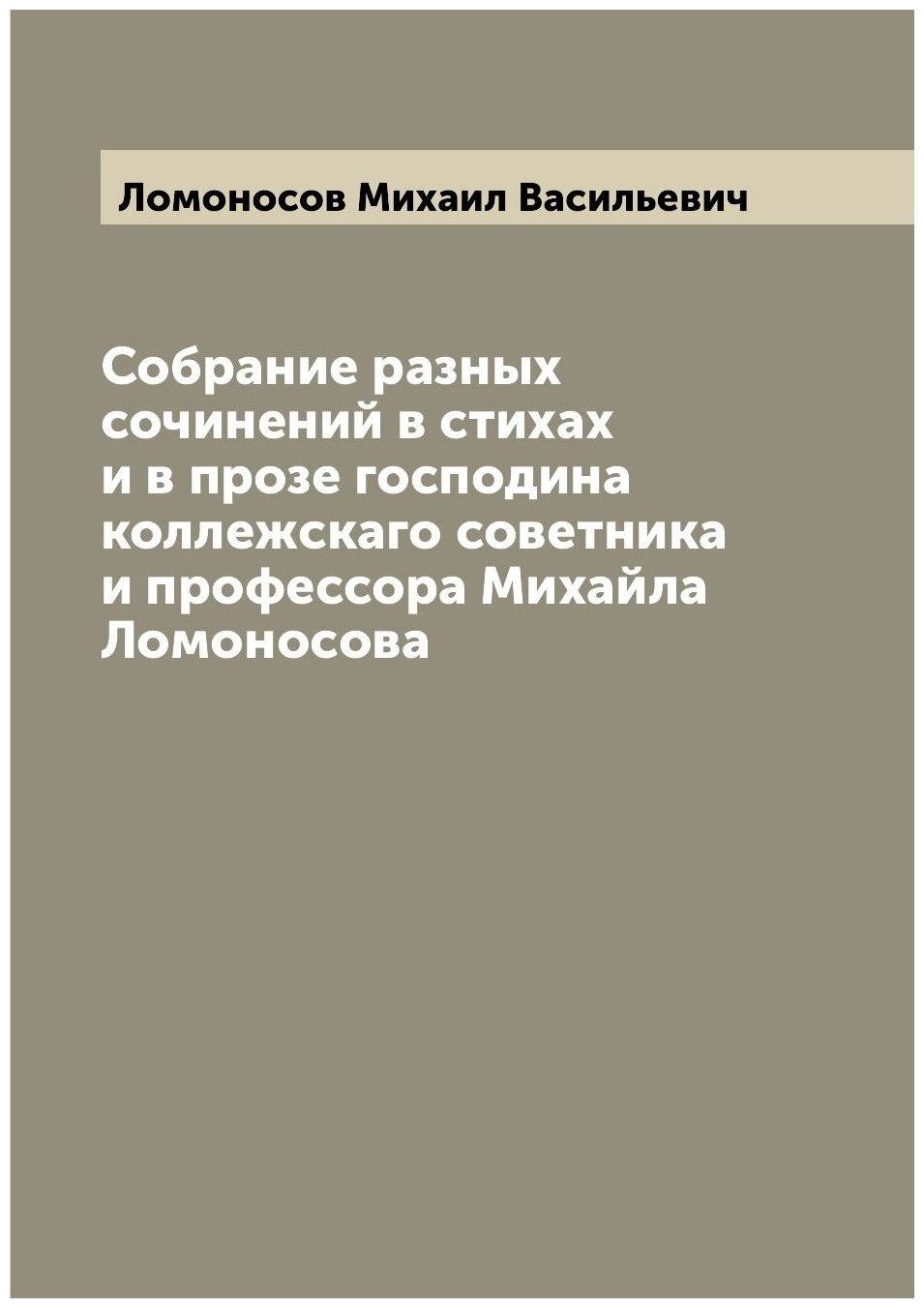 Собрание разных сочинений в стихах и в прозе господина коллежскаго советника и профессора Михайла Ломоносова