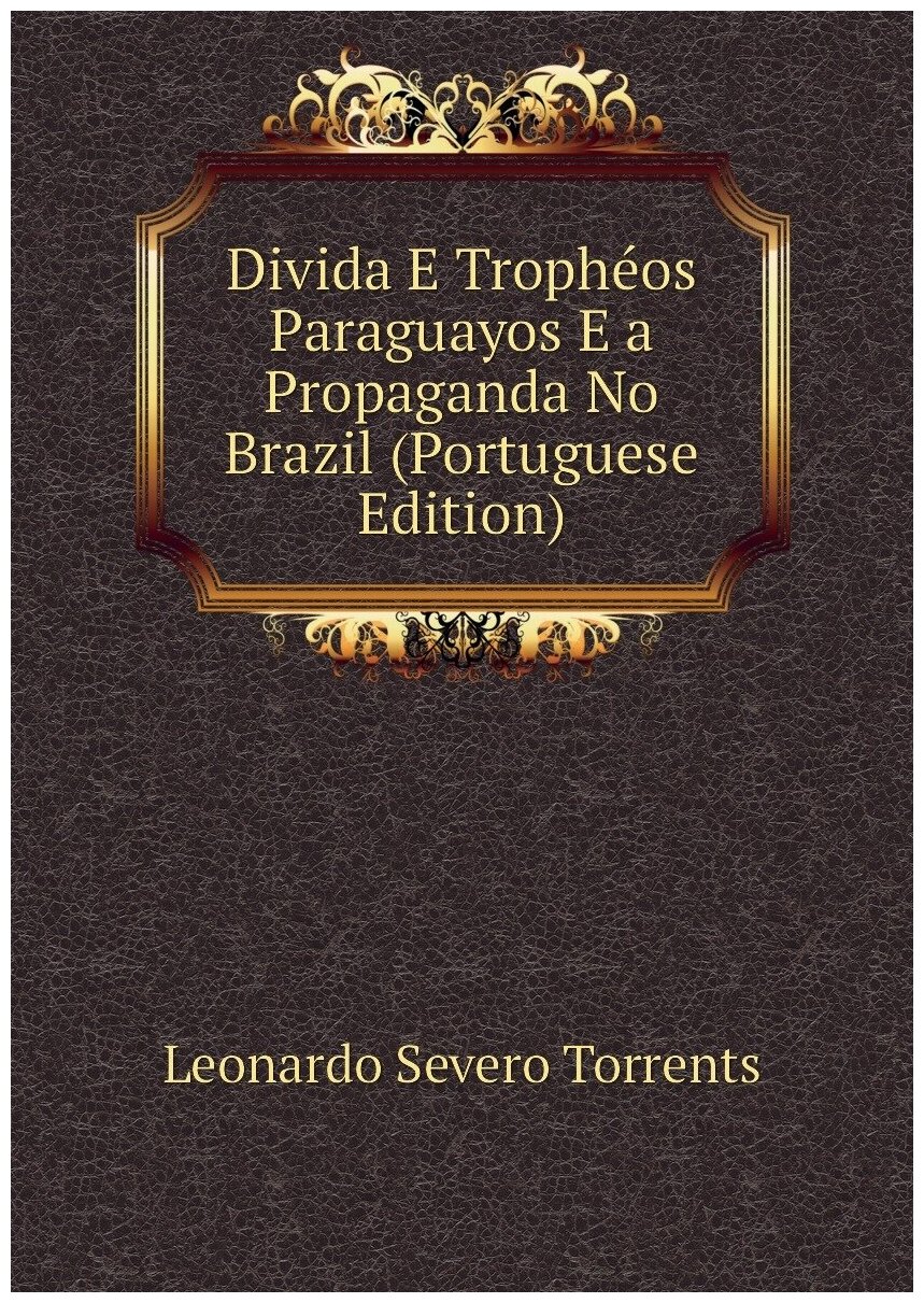 Divida E Trophéos Paraguayos E a Propaganda No Brazil (Portuguese Edition)