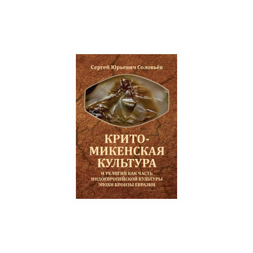 Соловьев С.Ю. "Крито-микенская культура и религия как часть индоевропейской культуры эпохи бронзы Евразии"