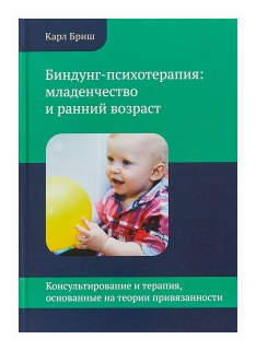 Биндунг психотерапия Младенчество и ранний возраст Консультирование и терапия основанные на теории привязанности Методическое пособие Бриш К