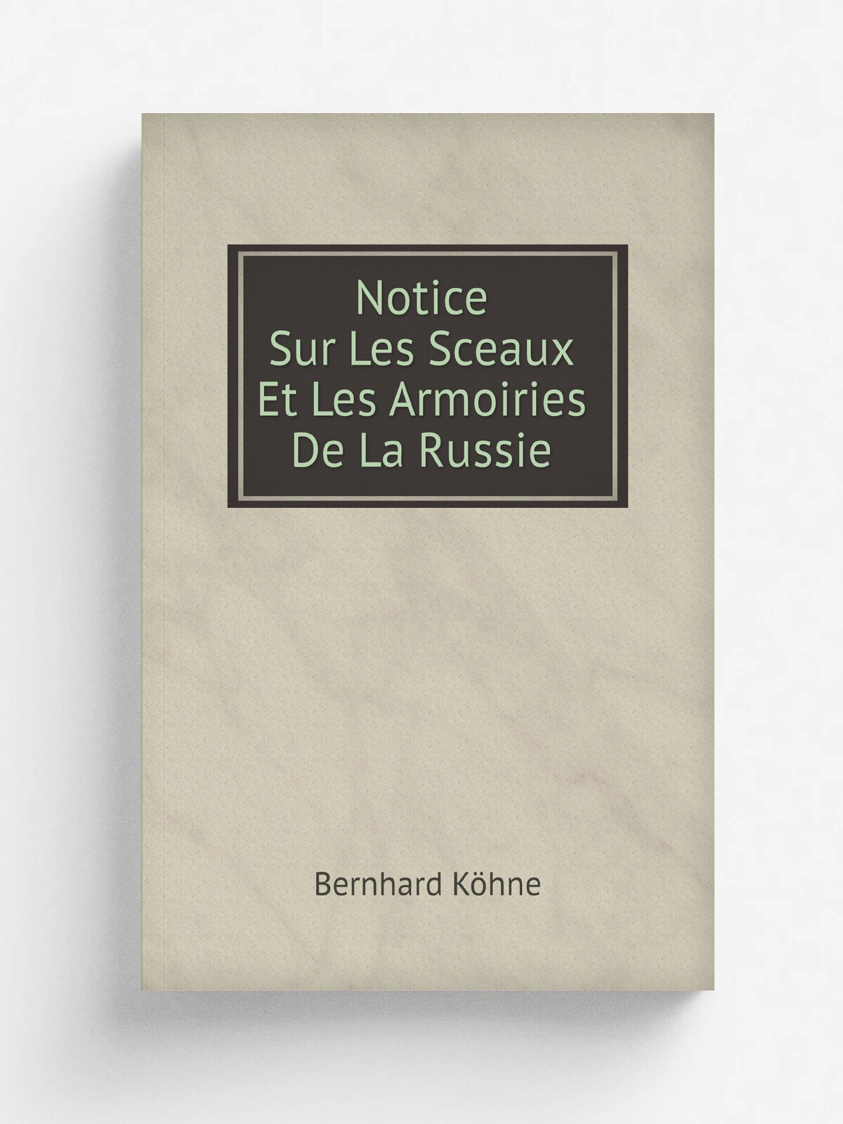Notice Sur Les Sceaux Et Les Armoiries De La Russie (French Edition) | Bernhard K.hne | 1861 | Berlin: Ferdinand Schneider | Репринт