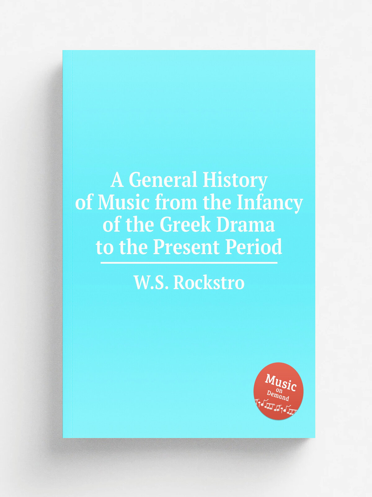 A General History of Music from the Infancy of the Greek Drama to the Present Period | W.S. Rockstro | Репринт