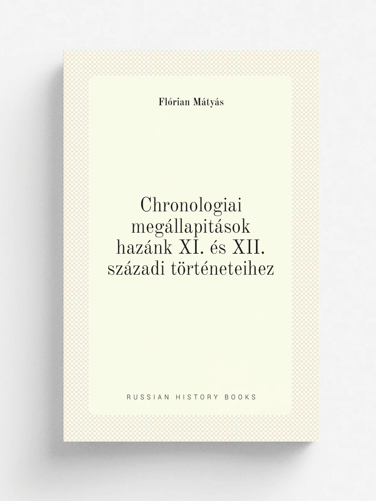 Chronologiai meg.llapit.sok haz.nk Xi. . s Xii. sz.zadi t.rt.neteihez | Fl.rian M.ty.s | 1899 | Budapest : Magyar Tudom.nyos Akad.mia | Репринт